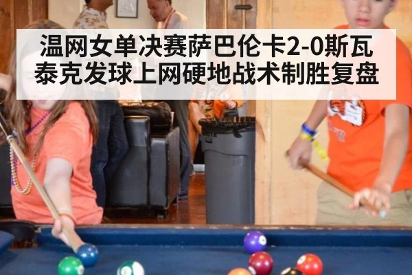温网女单决赛萨巴伦卡2-0斯瓦泰克发球上网硬地战术制胜复盘