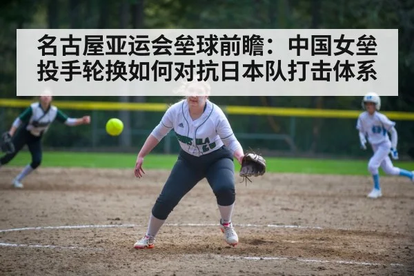 名古屋亚运会垒球前瞻：中国女垒投手轮换如何对抗日本队打击体系