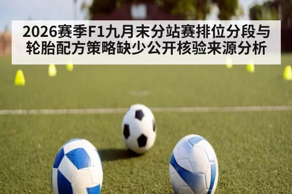 2026赛季F1九月末分站赛排位分段与轮胎配方策略缺少公开核验来源分析