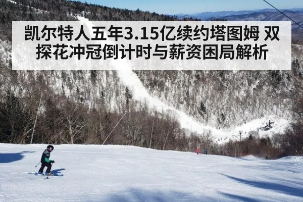 凯尔特人五年3.15亿续约塔图姆 双探花冲冠倒计时与薪资困局解析