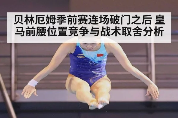 贝林厄姆季前赛连场破门之后 皇马前腰位置竞争与战术取舍分析